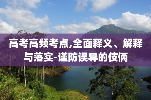 高考高頻考點,全面釋義、解釋與落實-謹(jǐn)防誤導(dǎo)的伎倆