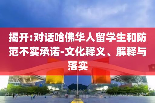 揭開:對(duì)話哈佛華人留學(xué)生和防范不實(shí)承諾-文化釋義、解釋與落實(shí)