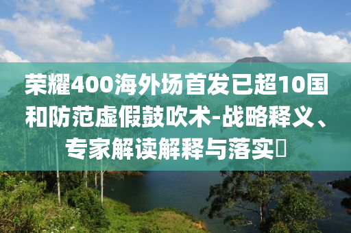 榮耀400海外場首發(fā)已超10國和防范虛假鼓吹術(shù)-戰(zhàn)略釋義、專家解讀解釋與落實?