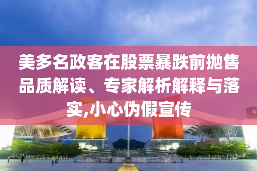 美多名政客在股票暴跌前拋售品質(zhì)解讀、專家解析解釋與落實,小心偽假宣傳