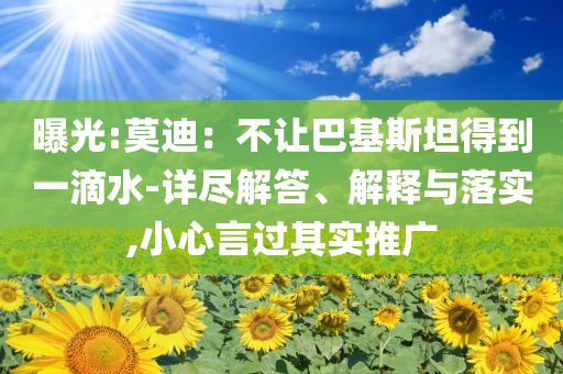 曝光:莫迪：不讓巴基斯坦得到一滴水-詳盡解答、解釋與落實,小心言過其實推廣