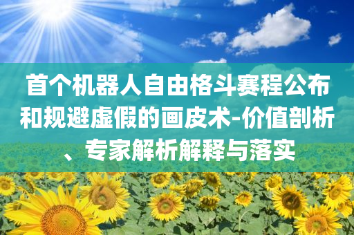 首個(gè)機(jī)器人自由格斗賽程公布和規(guī)避虛假的畫皮術(shù)-價(jià)值剖析、專家解析解釋與落實(shí)