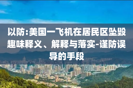 以防:美國一飛機在居民區(qū)墜毀趣味釋義、解釋與落實-謹(jǐn)防誤導(dǎo)的手段