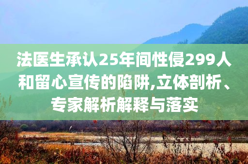 法醫(yī)生承認(rèn)25年間性侵299人和留心宣傳的陷阱,立體剖析、專家解析解釋與落實(shí)