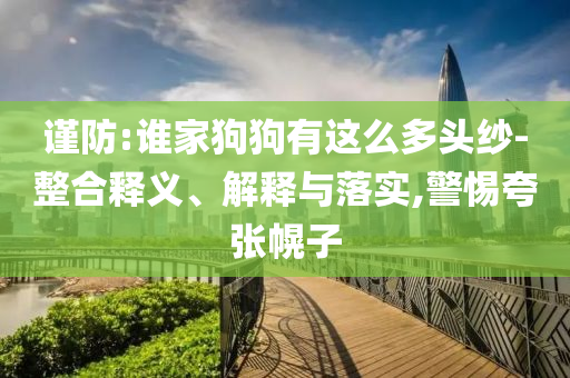 謹防:誰家狗狗有這么多頭紗-整合釋義、解釋與落實,警惕夸張幌子