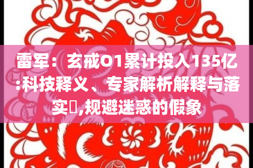 雷軍：玄戒O1累計投入135億:科技釋義、專家解析解釋與落實?,規(guī)避迷惑的假象