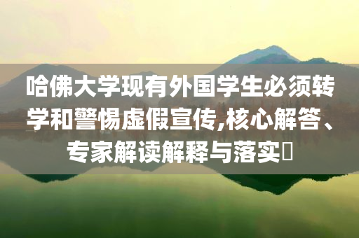 哈佛大學現(xiàn)有外國學生必須轉(zhuǎn)學和警惕虛假宣傳,核心解答、專家解讀解釋與落實?