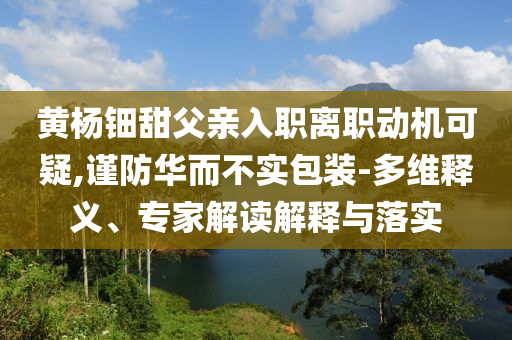 黃楊鈿甜父親入職離職動機可疑,謹防華而不實包裝-多維釋義、專家解讀解釋與落實