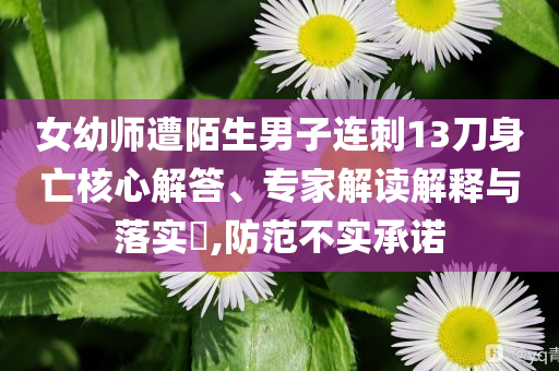 女幼師遭陌生男子連刺13刀身亡核心解答、專家解讀解釋與落實(shí)?,防范不實(shí)承諾