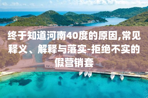 終于知道河南40度的原因,常見釋義、解釋與落實(shí)-拒絕不實(shí)的假營銷套