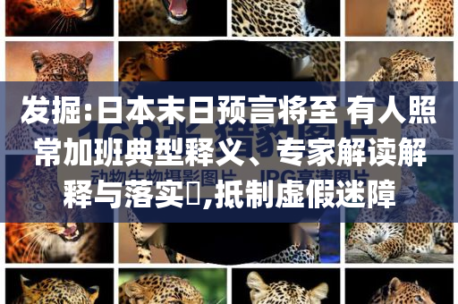 發(fā)掘:日本末日預(yù)言將至 有人照常加班典型釋義、專家解讀解釋與落實(shí)?,抵制虛假迷障