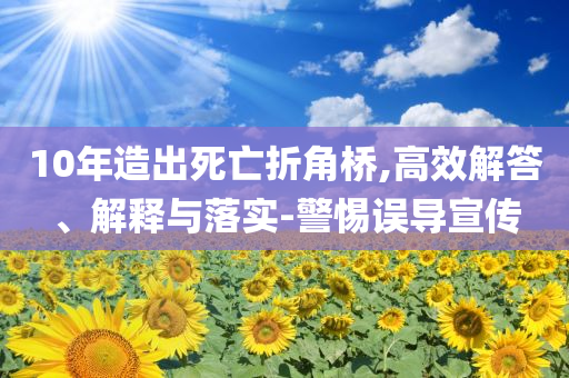 10年造出死亡折角橋,高效解答、解釋與落實-警惕誤導(dǎo)宣傳