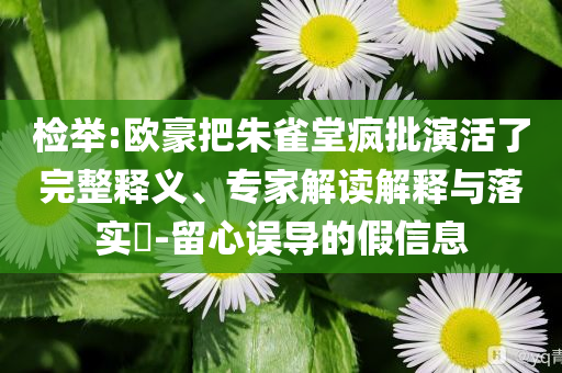 檢舉:歐豪把朱雀堂瘋批演活了完整釋義、專家解讀解釋與落實(shí)?-留心誤導(dǎo)的假信息