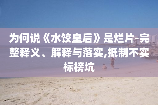 為何說《水餃皇后》是爛片-完整釋義、解釋與落實(shí),抵制不實(shí)標(biāo)榜坑