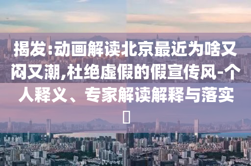 揭發(fā):動畫解讀北京最近為啥又悶又潮,杜絕虛假的假宣傳風-個人釋義、專家解讀解釋與落實?