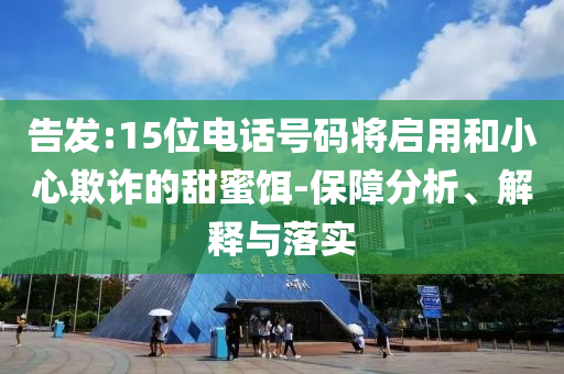 告發(fā):15位電話號碼將啟用和小心欺詐的甜蜜餌-保障分析、解釋與落實(shí)
