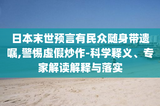 日本末世預(yù)言有民眾隨身帶遺囑,警惕虛假炒作-科學(xué)釋義、專家解讀解釋與落實(shí)