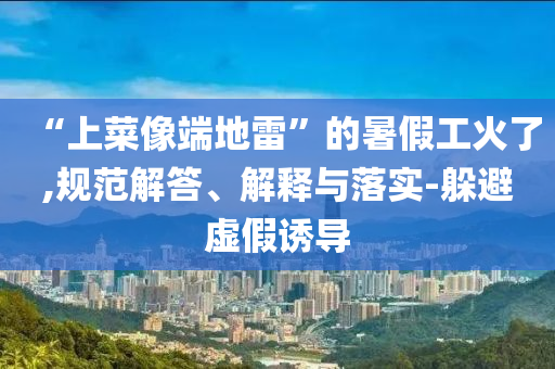 “上菜像端地雷”的暑假工火了,規(guī)范解答、解釋與落實-躲避虛假誘導