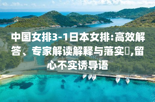 中國女排3-1日本女排:高效解答、專家解讀解釋與落實?,留心不實誘導(dǎo)語