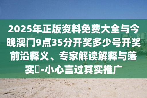 2025年正版資料免費大全與今晚澳門9點35分開獎多少號開獎前沿釋義、專家解讀解釋與落實?-小心言過其實推廣
