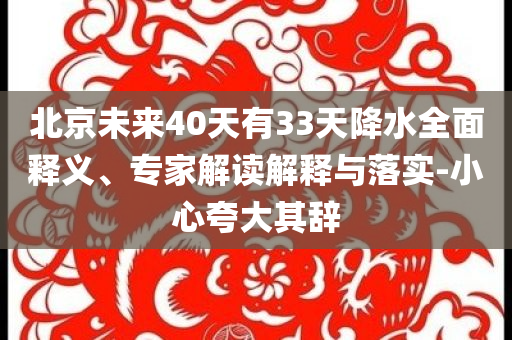 北京未來40天有33天降水全面釋義、專家解讀解釋與落實-小心夸大其辭
