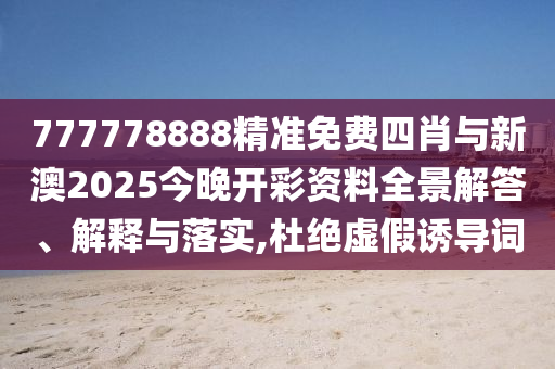 777778888精準(zhǔn)免費(fèi)四肖與新澳2025今晚開彩資料全景解答、解釋與落實(shí),杜絕虛假誘導(dǎo)詞
