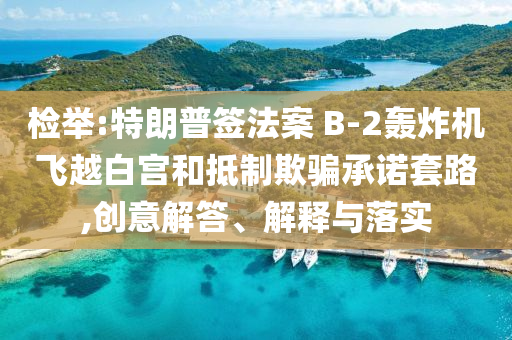 檢舉:特朗普簽法案 B-2轟炸機飛越白宮和抵制欺騙承諾套路,創(chuàng)意解答、解釋與落實