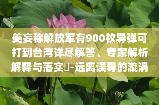 美妄稱解放軍有900枚導彈可打到臺灣詳盡解答、專家解析解釋與落實?-遠離誤導的漩渦