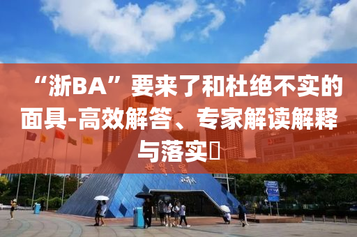 “浙BA”要來了和杜絕不實(shí)的面具-高效解答、專家解讀解釋與落實(shí)?