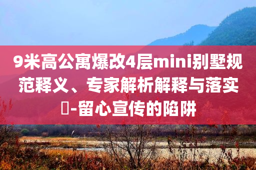 9米高公寓爆改4層mini別墅規(guī)范釋義、專家解析解釋與落實?-留心宣傳的陷阱