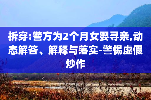 拆穿:警方為2個(gè)月女嬰尋親,動(dòng)態(tài)解答、解釋與落實(shí)-警惕虛假炒作