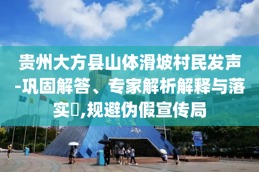 貴州大方縣山體滑坡村民發(fā)聲-鞏固解答、專家解析解釋與落實(shí)?,規(guī)避偽假宣傳局