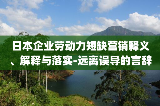 日本企業(yè)勞動力短缺營銷釋義、解釋與落實-遠離誤導的言辭