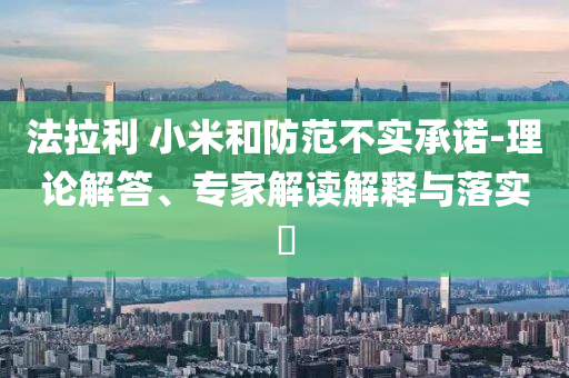 法拉利 小米和防范不實(shí)承諾-理論解答、專家解讀解釋與落實(shí)?