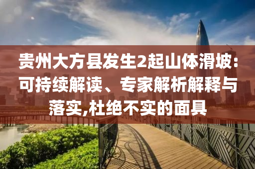 貴州大方縣發(fā)生2起山體滑坡:可持續(xù)解讀、專家解析解釋與落實(shí),杜絕不實(shí)的面具