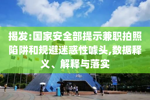 揭發(fā):國(guó)家安全部提示兼職拍照陷阱和規(guī)避迷惑性噱頭,數(shù)據(jù)釋義、解釋與落實(shí)