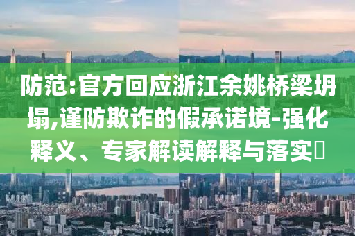 防范:官方回應(yīng)浙江余姚橋梁坍塌,謹(jǐn)防欺詐的假承諾境-強(qiáng)化釋義、專家解讀解釋與落實(shí)?