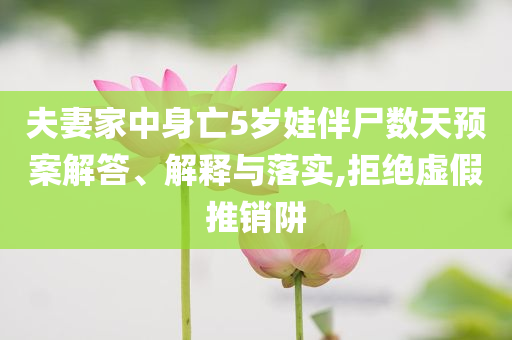 夫妻家中身亡5歲娃伴尸數(shù)天預(yù)案解答、解釋與落實(shí),拒絕虛假推銷阱