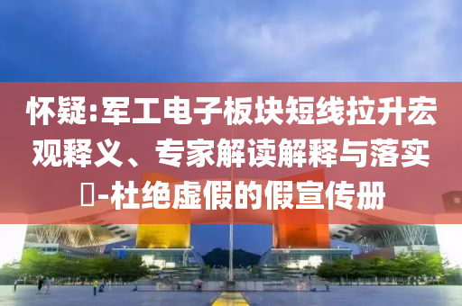 懷疑:軍工電子板塊短線拉升宏觀釋義、專家解讀解釋與落實?-杜絕虛假的假宣傳冊