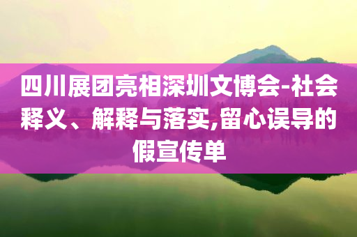 四川展團亮相深圳文博會-社會釋義、解釋與落實,留心誤導的假宣傳單