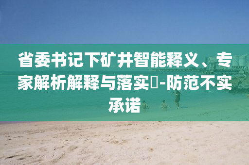 省委書記下礦井智能釋義、專家解析解釋與落實(shí)?-防范不實(shí)承諾