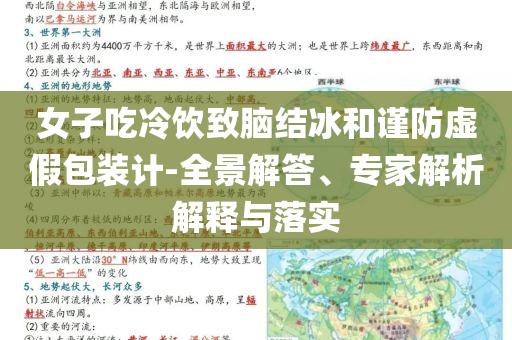 女子吃冷飲致腦結(jié)冰和謹防虛假包裝計-全景解答、專家解析解釋與落實