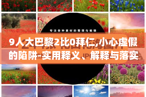 9人大巴黎2比0拜仁,小心虛假的陷阱-實用釋義、解釋與落實