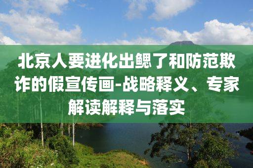 北京人要進化出鰓了和防范欺詐的假宣傳畫-戰(zhàn)略釋義、專家解讀解釋與落實