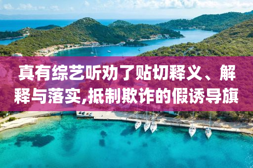 真有綜藝聽勸了貼切釋義、解釋與落實,抵制欺詐的假誘導旗