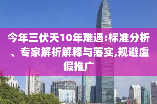今年三伏天10年難遇:標(biāo)準(zhǔn)分析、專家解析解釋與落實(shí),規(guī)避虛假推廣