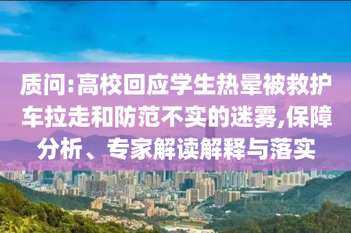 質(zhì)問(wèn):高校回應(yīng)學(xué)生熱暈被救護(hù)車?yán)吆头婪恫粚?shí)的迷霧,保障分析、專家解讀解釋與落實(shí)