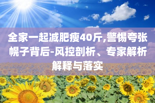 全家一起減肥瘦40斤,警惕夸張幌子背后-風控剖析、專家解析解釋與落實