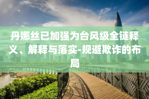 丹娜絲已加強為臺風(fēng)級全鏈釋義、解釋與落實-規(guī)避欺詐的布局