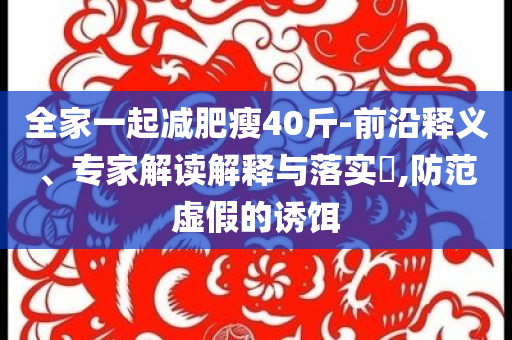 全家一起減肥瘦40斤-前沿釋義、專家解讀解釋與落實?,防范虛假的誘餌